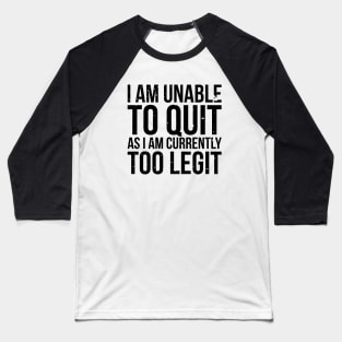 I am unable to quit as i am currently too legit t-shirt Baseball T-Shirt